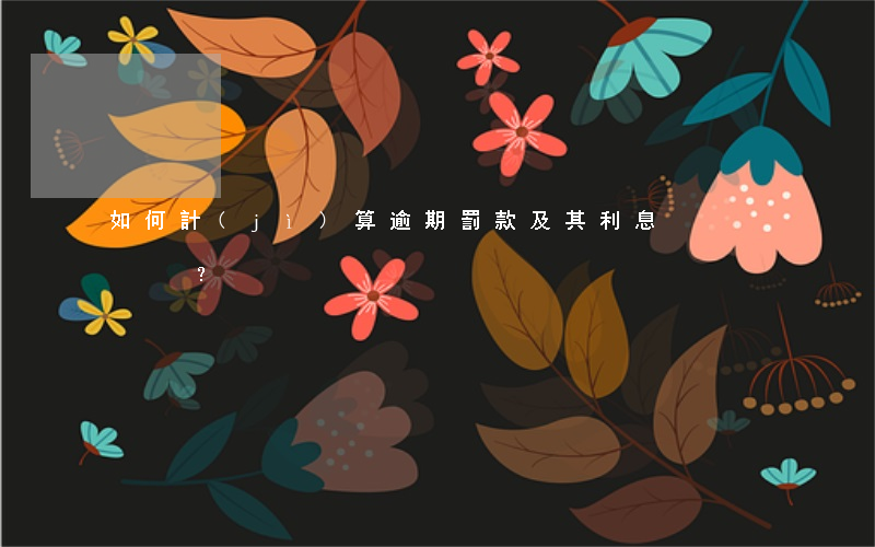 如何計(jì)算逾期罰款及其利息？